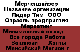 Мерчендайзер › Название организации ­ Лидер Тим, ООО › Отрасль предприятия ­ Маркетинг › Минимальный оклад ­ 1 - Все города Работа » Вакансии   . Ханты-Мансийский,Мегион г.